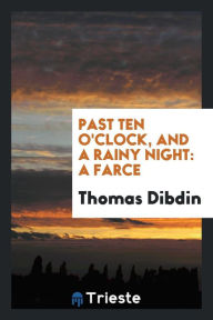 Past ten o'clock, and a rainy night: a farce - Thomas Dibdin