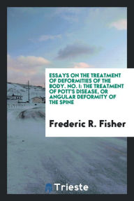 Essays on the treatment of deformities of the body. No. I: The treatment of Pott's disease, or angular deformity of the spine - Frederic R. Fisher