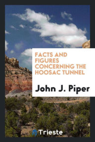 Facts and Figures Concerning the Hoosac Tunnel - John J. Piper