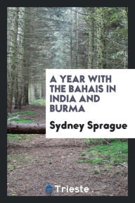 A Year with the Bahais in India and Burma - Sydney Sprague