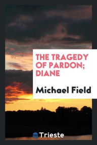 The tragedy of pardon; Diane - Michael Field