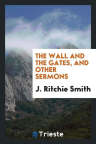 The wall and the gates, and other sermons - J. Ritchie Smith