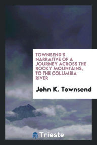 Townsend's Narrative of a journey across the Rocky Mountains, to the Columbia River - John K. Townsend