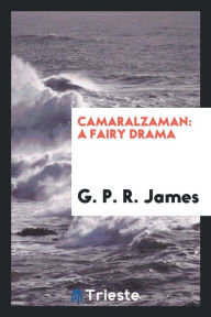Camaralzaman: A Fairy Drama - G. P. R. James