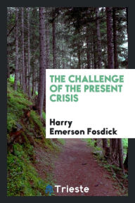 The Challenge of the Present Crisis - Harry Emerson Fosdick