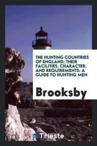 The Hunting Countries of England, Their Facilities, Character, and Requirements: A Guide to Hunting Men - Brooksby