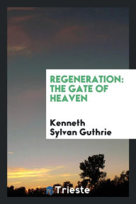 Regeneration: The Gate of Heaven - Kenneth Sylvan Guthrie