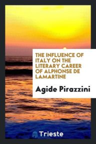 The Influence of Italy on the Literary Career of Alphonse de Lamartine - Agide Pirazzini
