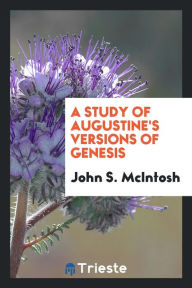 A Study of Augustine's Versions of Genesis - John S. McIntosh