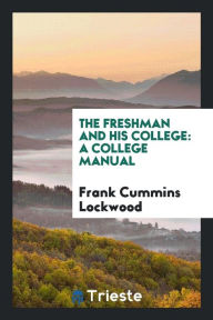 The Freshman and His College: A College Manual - Frank Cummins Lockwood