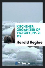 Kitchener: Organizer of Victory; pp. 2-112 - Harold Begbie