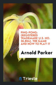 Ping-Pong: (Registered Trademark U.S. No. 36,854). The Game and How to Play It - Arnold Parker