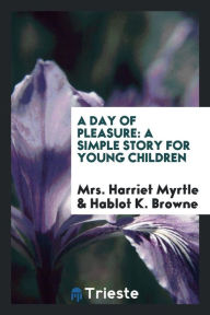 A Day of Pleasure: A Simple Story for Young Children - Mrs. Harriet Myrtle