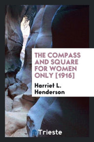 The Compass and Square for Women Only [1916] - Harriet L. Henderson