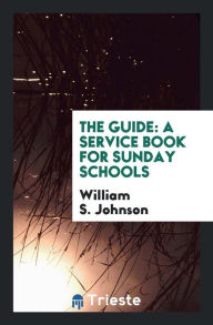 The Guide: A Service Book for Sunday Schools - William S. Johnson