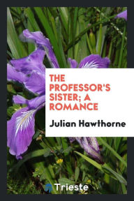 The professor's sister; a romance - Julian Hawthorne