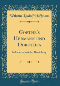 Goethe's Hermann und Dorothea: In Gemeinfasslicher Darstellung (Classic Reprint) - Wilhelm Rudolf Hoffmann