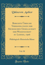 Berichte Über die Verhandlungen der Sächsischen Gesellschaft der Wissenschaft zu Leipzig, 1906, Vol. 58: Philologisch-Historische Klasse (Classic Reprint) - Unknown Author