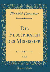 Die Flußpiraten des Mississippi, Vol. 1 (Classic Reprint) - Friedrick Gerstäcker
