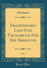 Französisches Lese-Und Übungsbuch Für Die Oberstufe, Vol. 1 (Classic Reprint) - Püttmann Püttmann