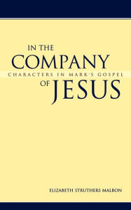 In the Company of Jesus: Characters in Mark's Gospel Elizabeth Struthers Malbon Author