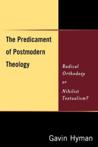 The Predicament of Postmodern Theology: Radical Orthodoxy or Nihilist Textualism? Gavin Hyman Author