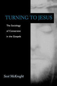 Turning to Jesus: Sociology of Conversion in the Gospels Scot McKnight Author