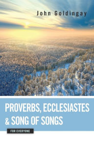 Proverbs, Ecclesiastes, and Song of Songs for Everyone John Goldingay Author