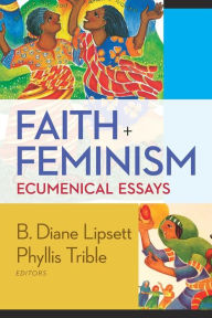 Faith and Feminism: Ecumenical Essays Phyllis Trible Editor
