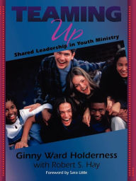 Teaming Up: Shared Leadership in Youth Ministry Ginny Ward Holderness Author