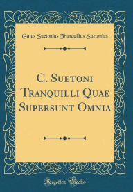 C. Suetoni Tranquilli Quae Supersunt Omnia (Classic Reprint) - Gaius Suetonius Tranquillus Suetonius