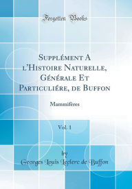 Supplément A l'Histoire Naturelle, Générale Et Particuliére, de Buffon, Vol. 1: Mammifères (Classic Reprint) - Georges Louis Leclerc de Buffon