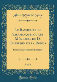 Le Bachelier de Salamanque, ou les Mémoires de D. Cherubin de la Ronda, Vol. 1: Tirés d'un Manuscrit Espagnol (Classic Reprint) - Alain René le Sage