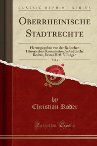 Oberrheinische Stadtrechte, Vol. 2: Herausgegeben von der Badischen Historischen Kommission; Schwäbische Rechte; Erstes Heft, Villingen (Classic Reprint) - Christian Roder