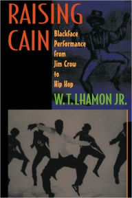 Raising Cain: Blackface Performance from Jim Crow to Hip Hop W. T. Lhamon Jr. Author