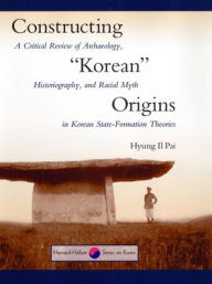 Constructing Korean Origins: A Critical Review of Archaeology, Historiography, and Racial Myth in Korean State-Formation Theories Hyung Il Pai Author