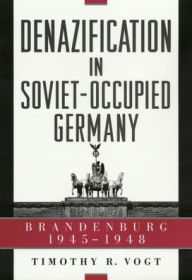 Denazification in Soviet-Occupied Germany: Brandenburg, 1945-1948 Timothy R. Vogt Author