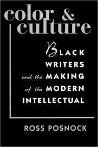 Color and Culture: Black Writers and the Making of the Modern Intellectual Ross Posnock Author