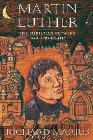 Martin Luther: The Christian between God and Death Richard Marius Author