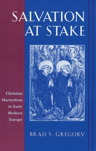 Salvation at Stake: Christian Martyrdom in Early Modern Europe Brad S. Gregory Author