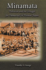 Minamata: Pollution and the Struggle for Democracy in Postwar Japan Timothy S. George Author