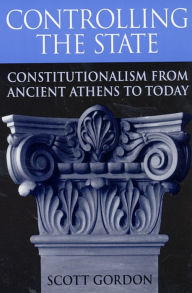 Controlling the State: Constitutionalism from Ancient Athens to Today Scott Gordon Author
