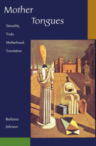 Mother Tongues: Sexuality, Trials, Motherhood, Translation - Barbara E. Johnson