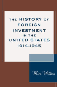 The History of Foreign Investment in the United States, 1914-1945 Mira Wilkins Author