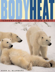 Body Heat: Temperature and Life on Earth Mark S. Blumberg Author