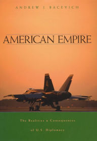 American Empire: The Realities and Consequences of U.S. Diplomacy Andrew J. Bacevich Author