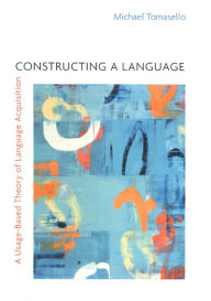 Constructing a Language: A Usage-Based Theory of Language Acquisition Michael Tomasello Author