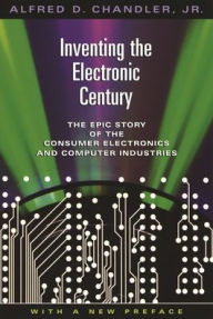Inventing the Electronic Century (Harvard Studies in Business History): The Epic Story of the Consumer Electronics and Computer Industries, With a New Preface: 47