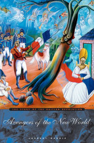 Avengers of the New World: The Story of the Haitian Revolution Laurent Dubois Author