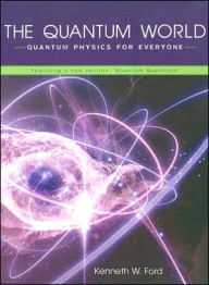 The Quantum World: Quantum Physics for Everyone Kenneth W. Ford Author